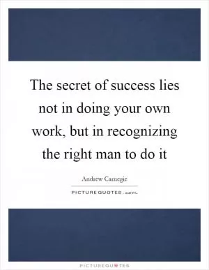 The secret of success lies not in doing your own work, but in recognizing the right man to do it Picture Quote #1