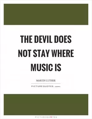 The devil does not stay where music is Picture Quote #1
