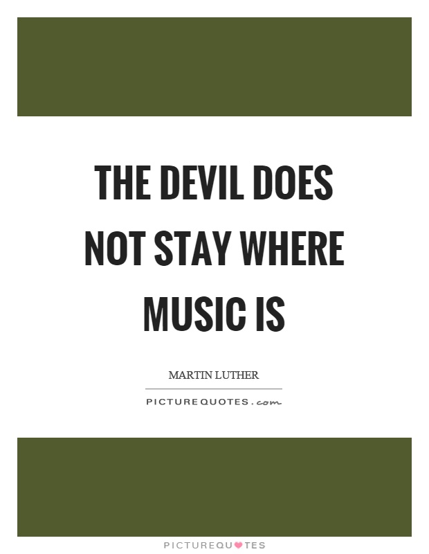The devil does not stay where music is Picture Quote #1