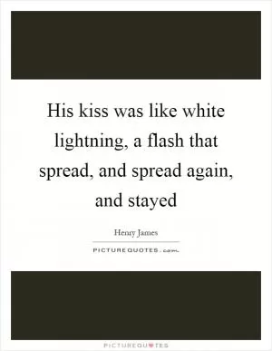 His kiss was like white lightning, a flash that spread, and spread again, and stayed Picture Quote #1
