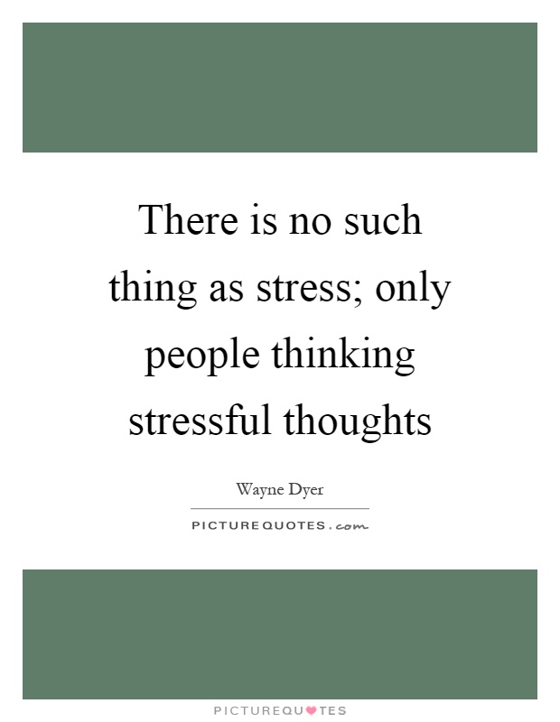 There is no such thing as stress; only people thinking stressful thoughts Picture Quote #1