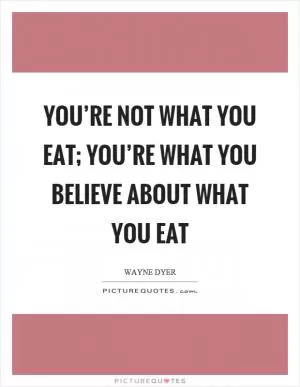 You’re not what you eat; you’re what you believe about what you eat Picture Quote #1