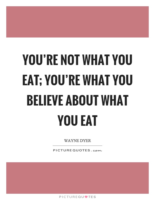 You're not what you eat; you're what you believe about what you eat Picture Quote #1