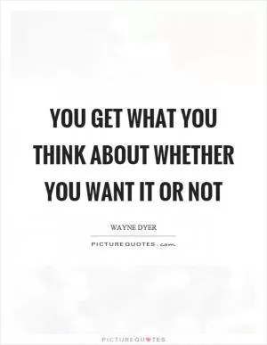 You get what you think about whether you want it or not Picture Quote #1