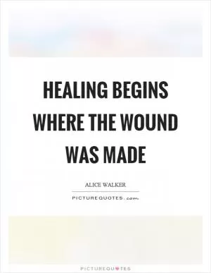 Healing begins where the wound was made Picture Quote #1