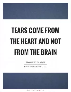 Tears come from the heart and not from the brain Picture Quote #1