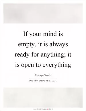 If your mind is empty, it is always ready for anything; it is open to everything Picture Quote #1