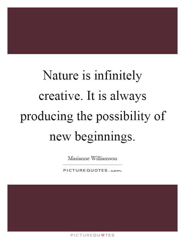 Nature is infinitely creative. It is always producing the possibility of new beginnings Picture Quote #1