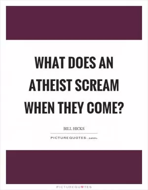 What does an atheist scream when they come? Picture Quote #1