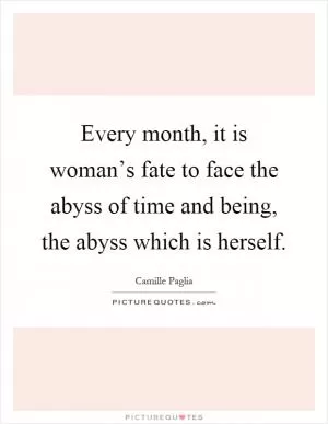 Every month, it is woman’s fate to face the abyss of time and being, the abyss which is herself Picture Quote #1