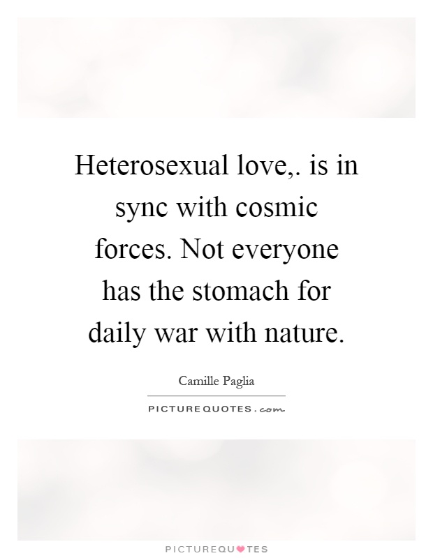 Heterosexual love,. is in sync with cosmic forces. Not everyone has the stomach for daily war with nature Picture Quote #1