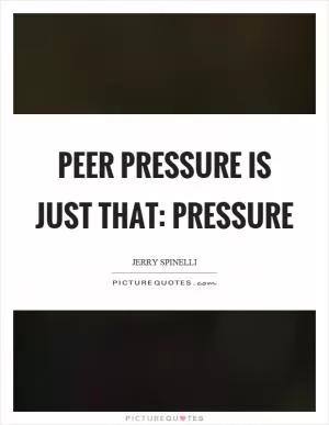 Peer pressure is just that: pressure Picture Quote #1