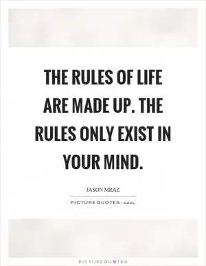 The rules of life are made up. The rules only exist in your mind Picture Quote #1