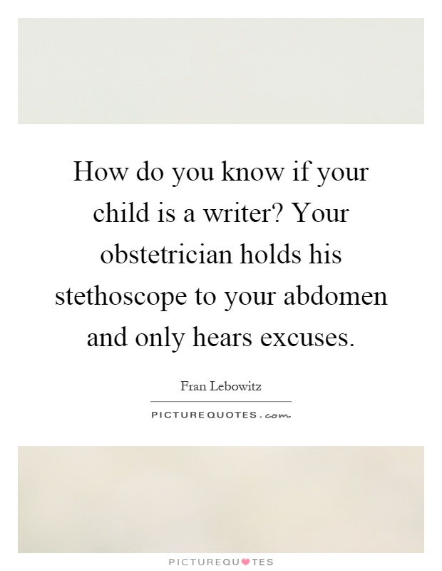 How do you know if your child is a writer? Your obstetrician holds his stethoscope to your abdomen and only hears excuses Picture Quote #1