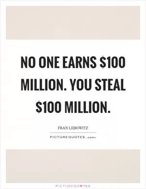 No one earns $100 million. You steal $100 million Picture Quote #1