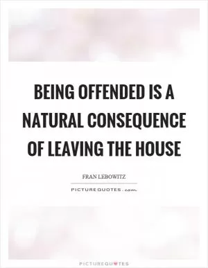 Being offended is a natural consequence of leaving the house Picture Quote #1