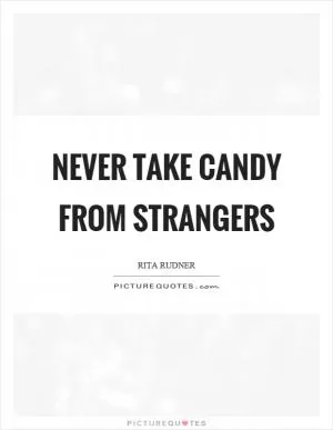 Never take candy from strangers Picture Quote #1