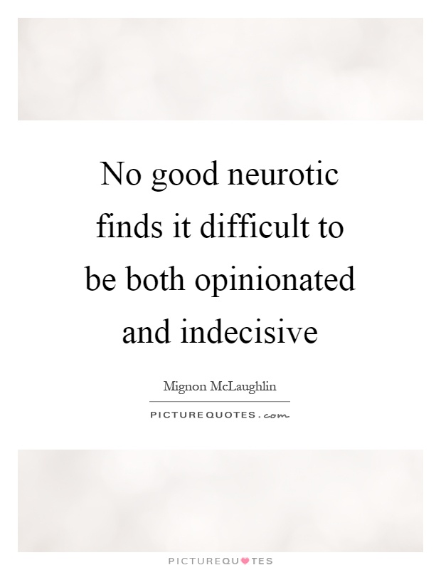 No good neurotic finds it difficult to be both opinionated and indecisive Picture Quote #1
