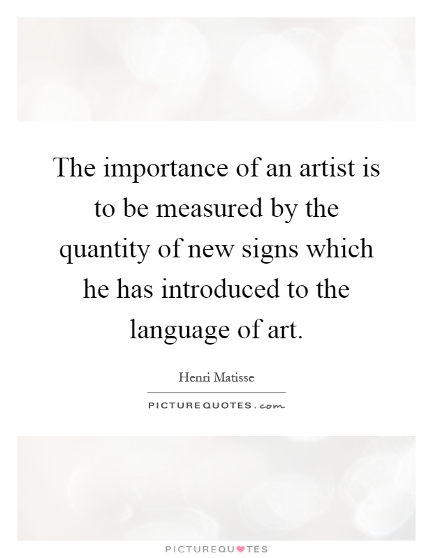 The importance of an artist is to be measured by the quantity of new signs which he has introduced to the language of art Picture Quote #1