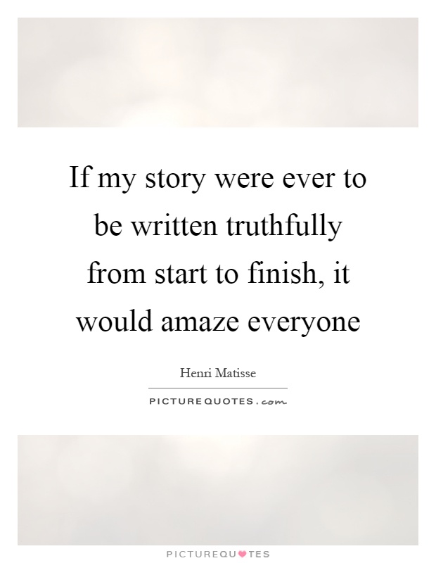 If my story were ever to be written truthfully from start to finish, it would amaze everyone Picture Quote #1