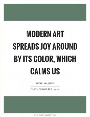 Modern art spreads joy around by its color, which calms us Picture Quote #1