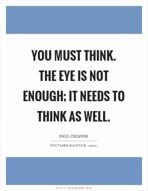 You must think. The eye is not enough; it needs to think as well Picture Quote #1