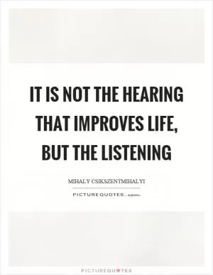 It is not the hearing that improves life, but the listening Picture Quote #1