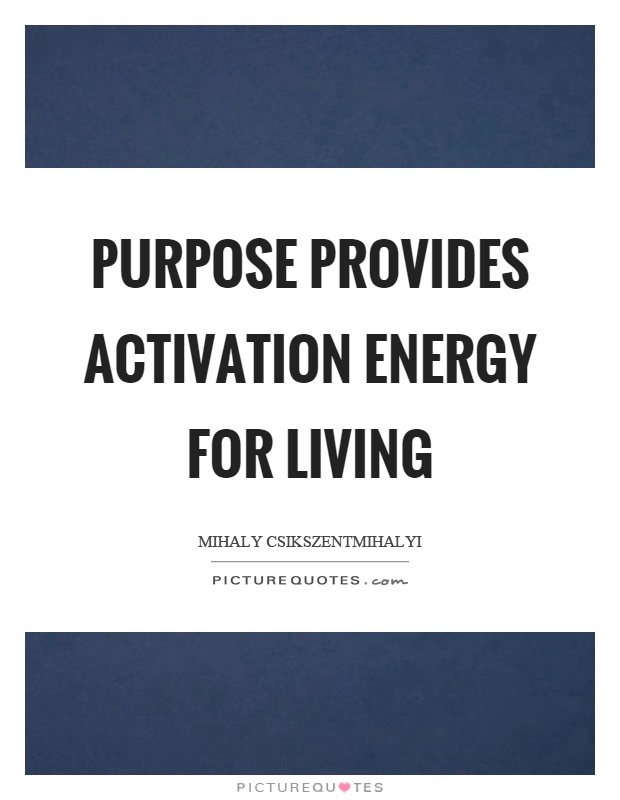 Purpose provides activation energy for living Picture Quote #1