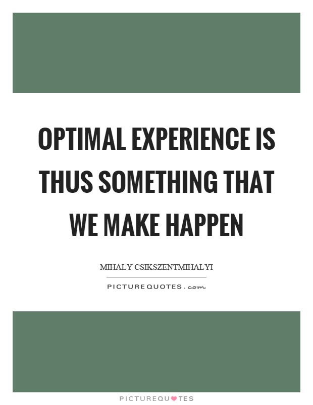 Optimal experience is thus something that we make happen Picture Quote #1