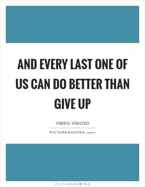 And every last one of us can do better than give up Picture Quote #1