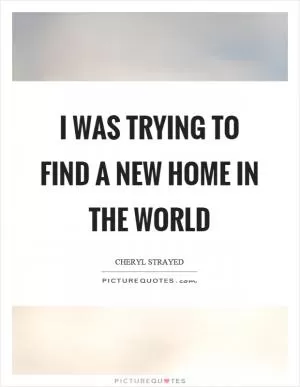 I was trying to find a new home in the world Picture Quote #1