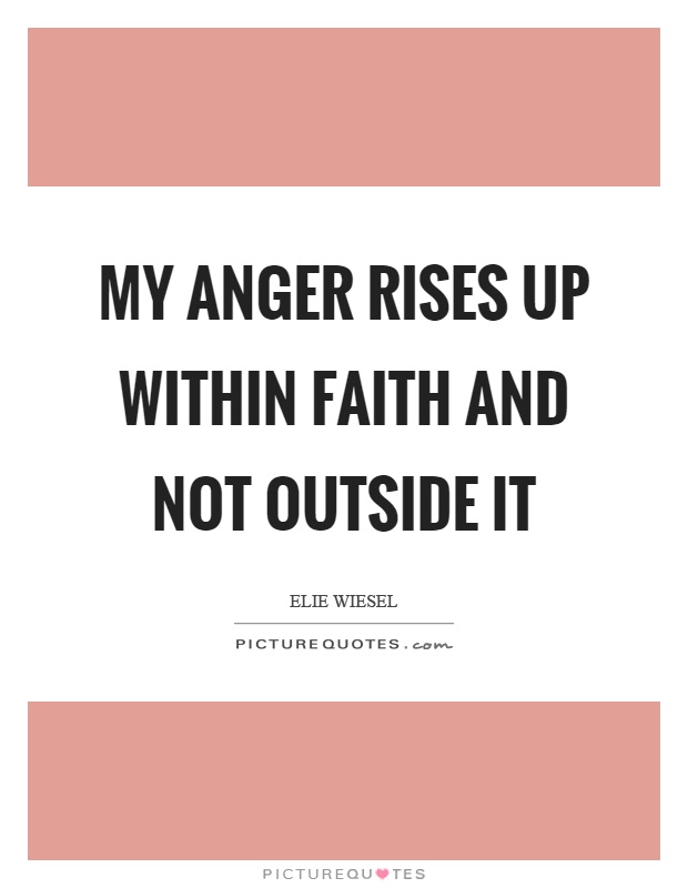 My anger rises up within faith and not outside it Picture Quote #1