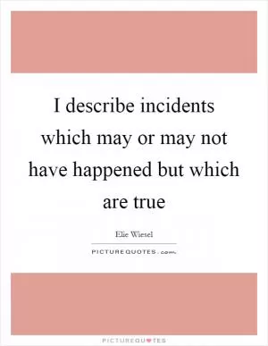 I describe incidents which may or may not have happened but which are true Picture Quote #1