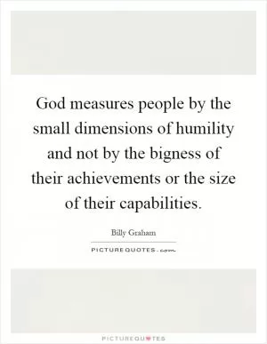 God measures people by the small dimensions of humility and not by the bigness of their achievements or the size of their capabilities Picture Quote #1