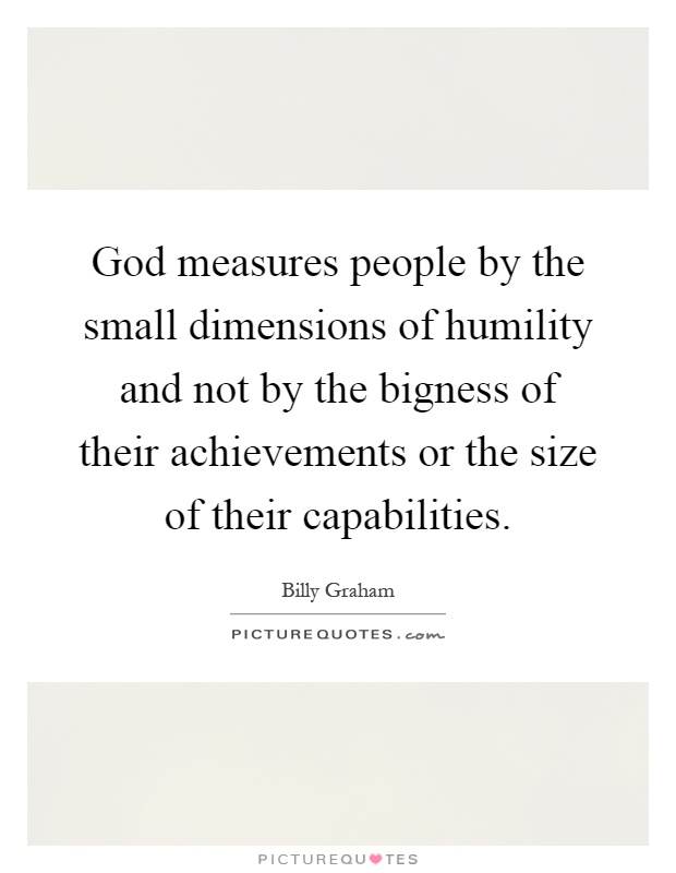 God measures people by the small dimensions of humility and not by the bigness of their achievements or the size of their capabilities Picture Quote #1