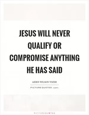 Jesus will never qualify or compromise anything he has said Picture Quote #1