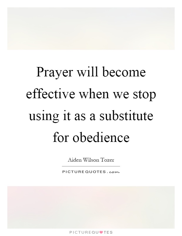 Prayer will become effective when we stop using it as a substitute for obedience Picture Quote #1