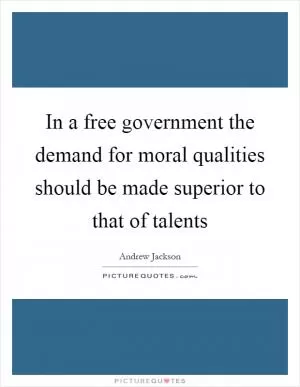 In a free government the demand for moral qualities should be made superior to that of talents Picture Quote #1