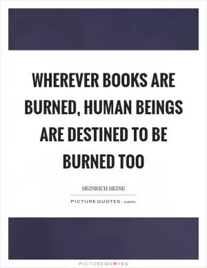 Wherever books are burned, human beings are destined to be burned too Picture Quote #1