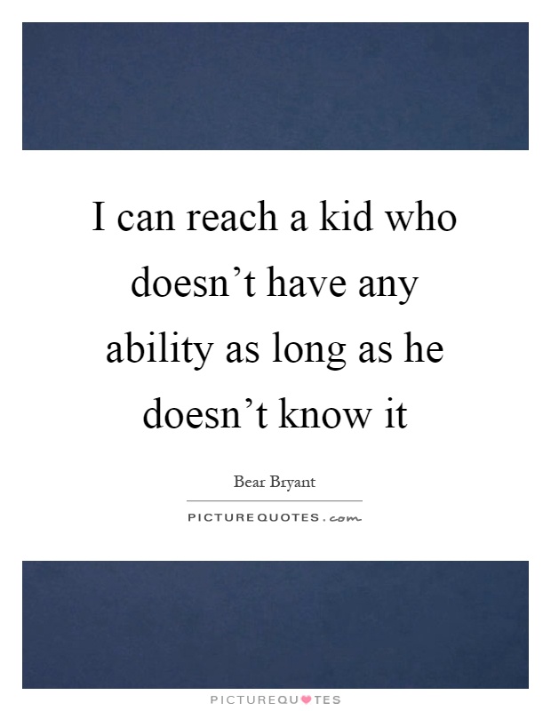 I can reach a kid who doesn't have any ability as long as he doesn't know it Picture Quote #1