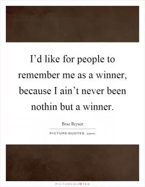 I’d like for people to remember me as a winner, because I ain’t never been nothin but a winner Picture Quote #1