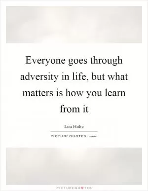 Everyone goes through adversity in life, but what matters is how you learn from it Picture Quote #1