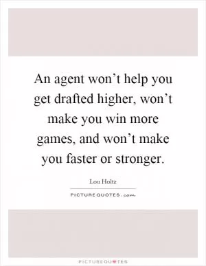An agent won’t help you get drafted higher, won’t make you win more games, and won’t make you faster or stronger Picture Quote #1