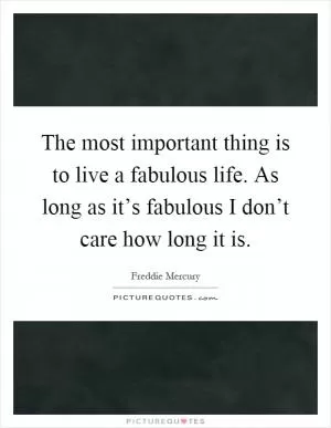 The most important thing is to live a fabulous life. As long as it’s fabulous I don’t care how long it is Picture Quote #1