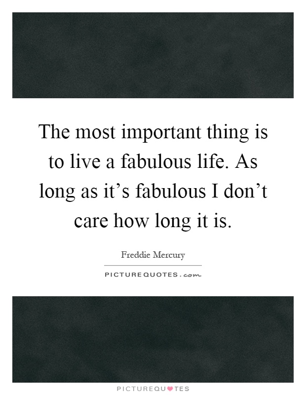 The most important thing is to live a fabulous life. As long as it's fabulous I don't care how long it is Picture Quote #1