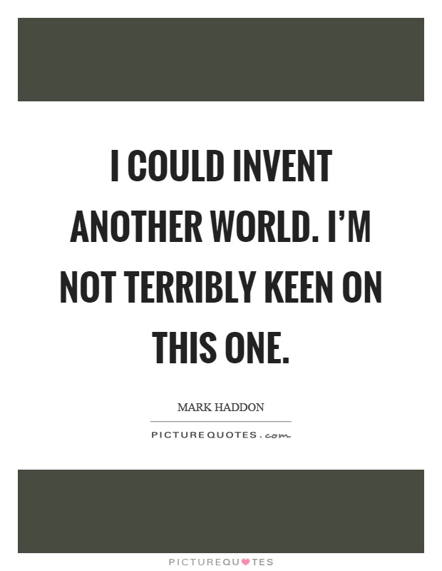 I could invent another world. I'm not terribly keen on this one Picture Quote #1