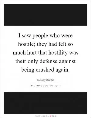 I saw people who were hostile; they had felt so much hurt that hostility was their only defense against being crushed again Picture Quote #1