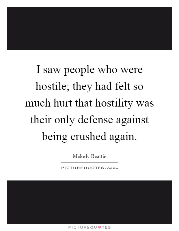 I saw people who were hostile; they had felt so much hurt that hostility was their only defense against being crushed again Picture Quote #1