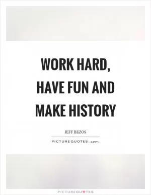 Work hard, have fun and make history Picture Quote #1