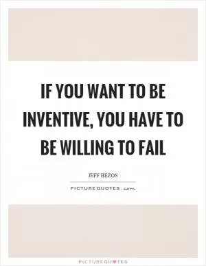 If you want to be inventive, you have to be willing to fail Picture Quote #1